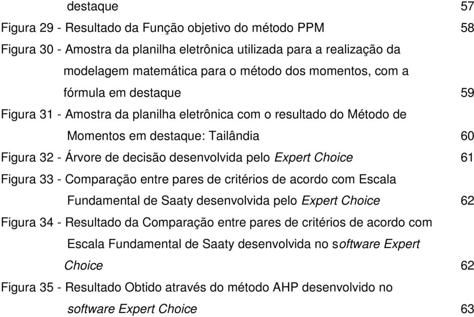 pelo Expert Choice 61 Figura 33 - Comparação entre pares de critérios de acordo com Escala Fundamental de Saaty desenvolvida pelo Expert Choice 62 Figura 34 - Resultado da Comparação entre