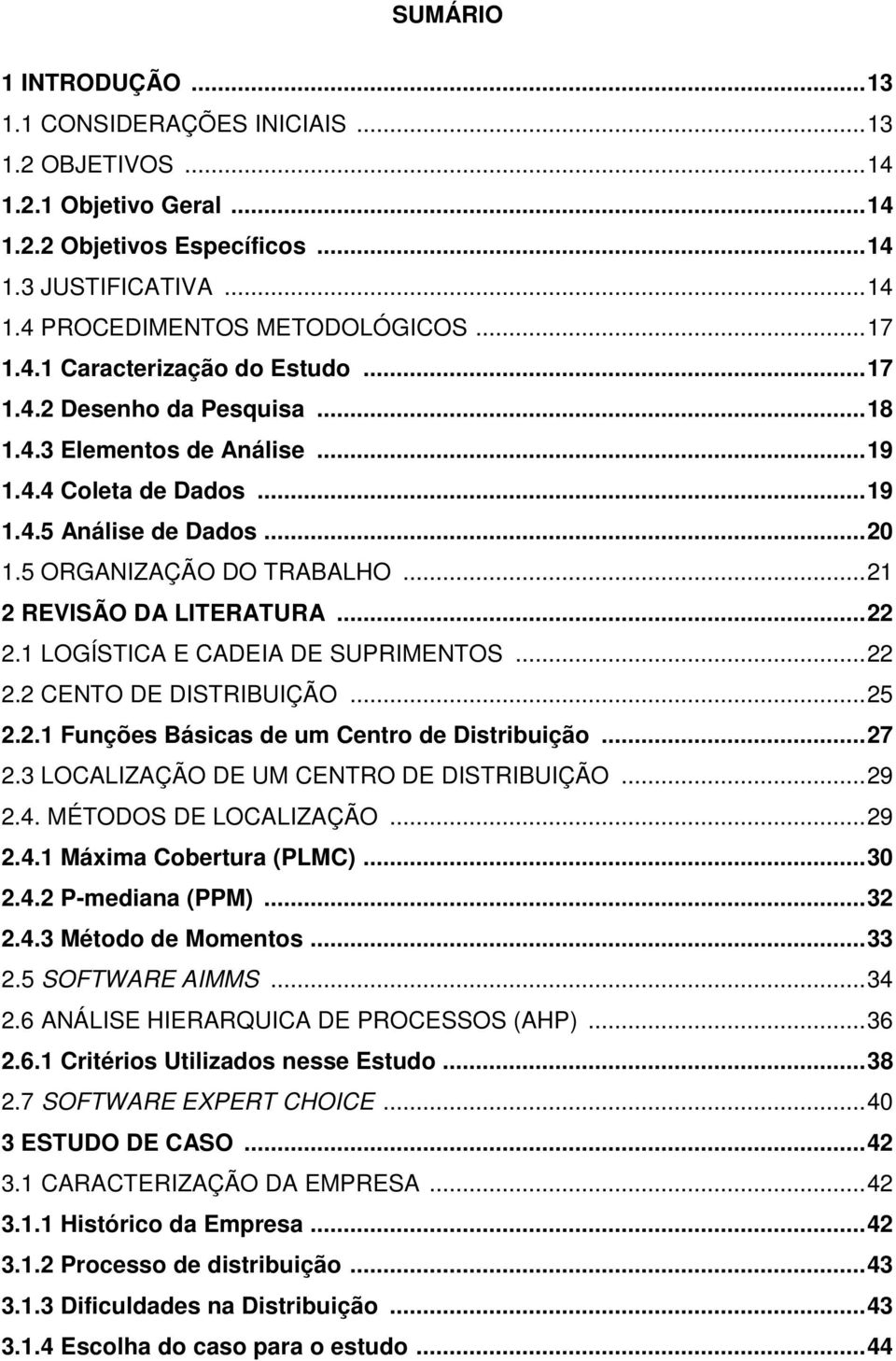 .. 21 2 REVISÃO DA LITERATURA... 22 2.1 LOGÍSTICA E CADEIA DE SUPRIMENTOS... 22 2.2 CENTO DE DISTRIBUIÇÃO... 25 2.2.1 Funções Básicas de um Centro de Distribuição... 27 2.