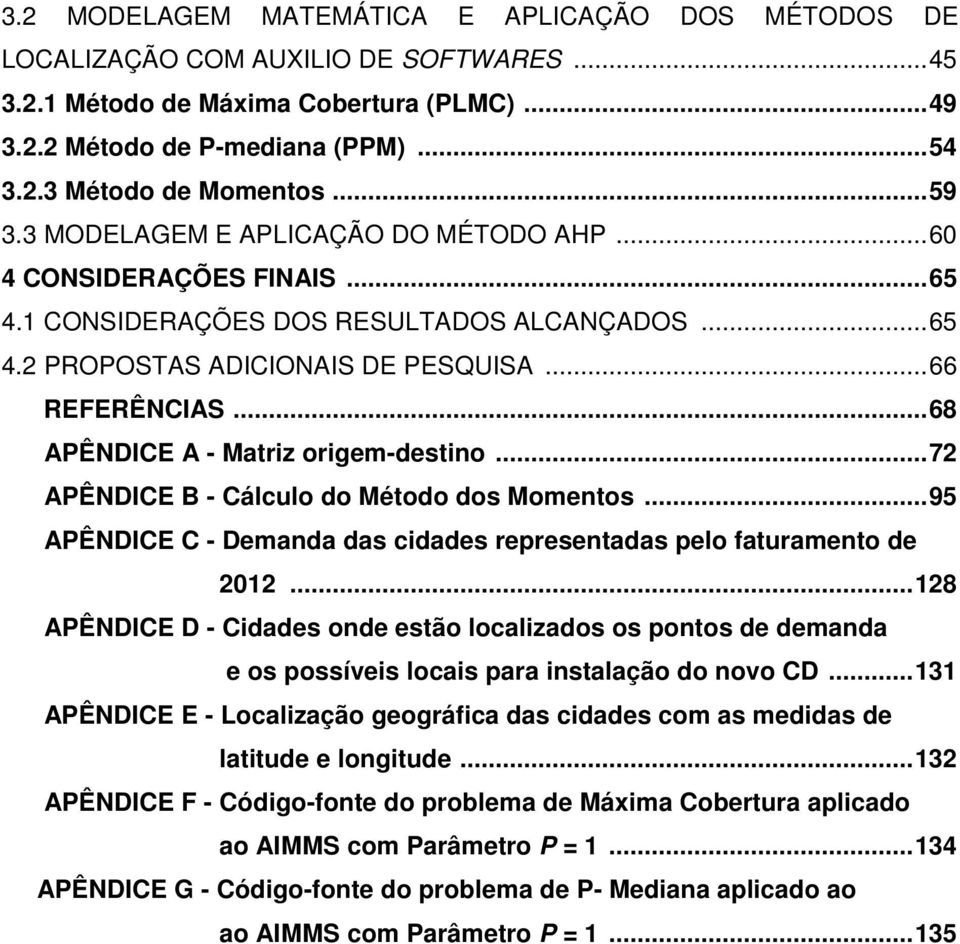 .. 68 APÊNDICE A - Matriz origem-destino... 72 APÊNDICE B - Cálculo do Método dos Momentos... 95 APÊNDICE C - Demanda das cidades representadas pelo faturamento de 2012.