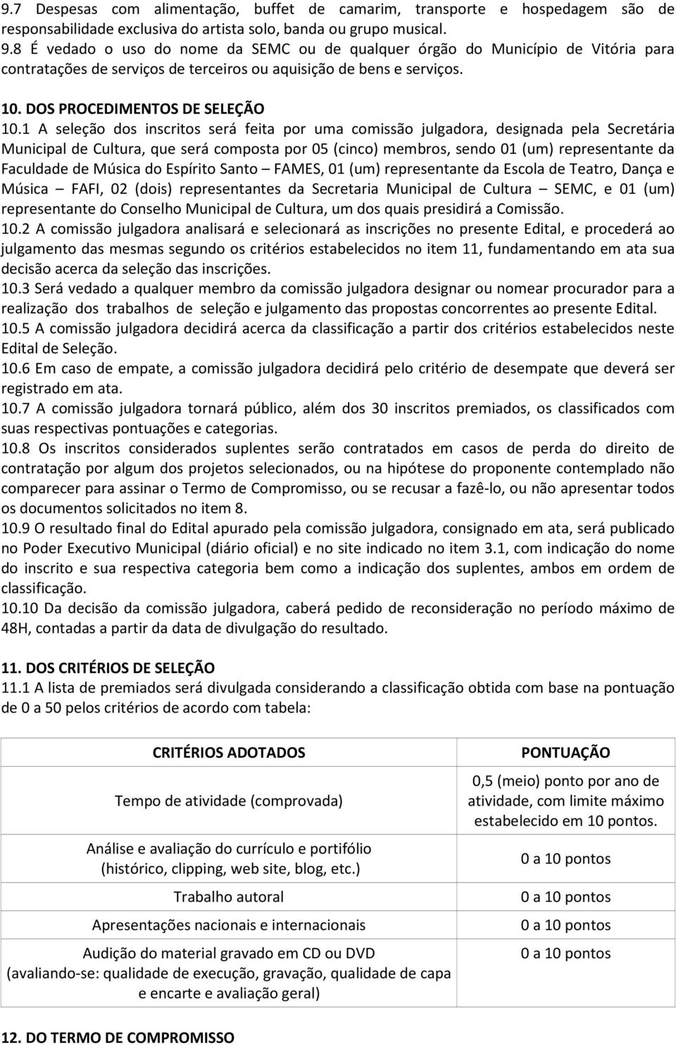 1 A seleção dos inscritos será feita por uma comissão julgadora, designada pela Secretária Municipal de Cultura, que será composta por 05 (cinco) membros, sendo 01 (um) representante da Faculdade de