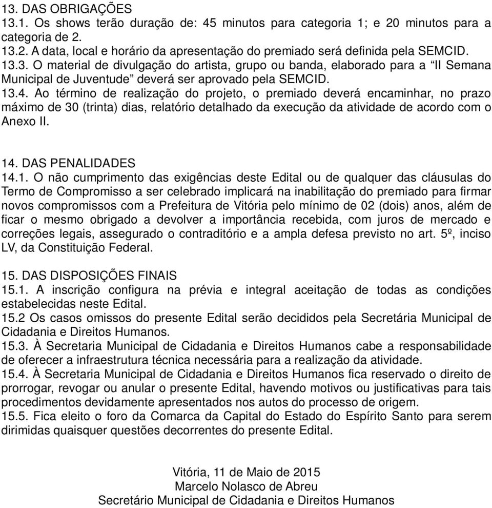 Ao término de realização do projeto, o premiado deverá encaminhar, no prazo máximo de 30 (trinta) dias, relatório detalhado da execução da atividade de acordo com o Anexo II. 14