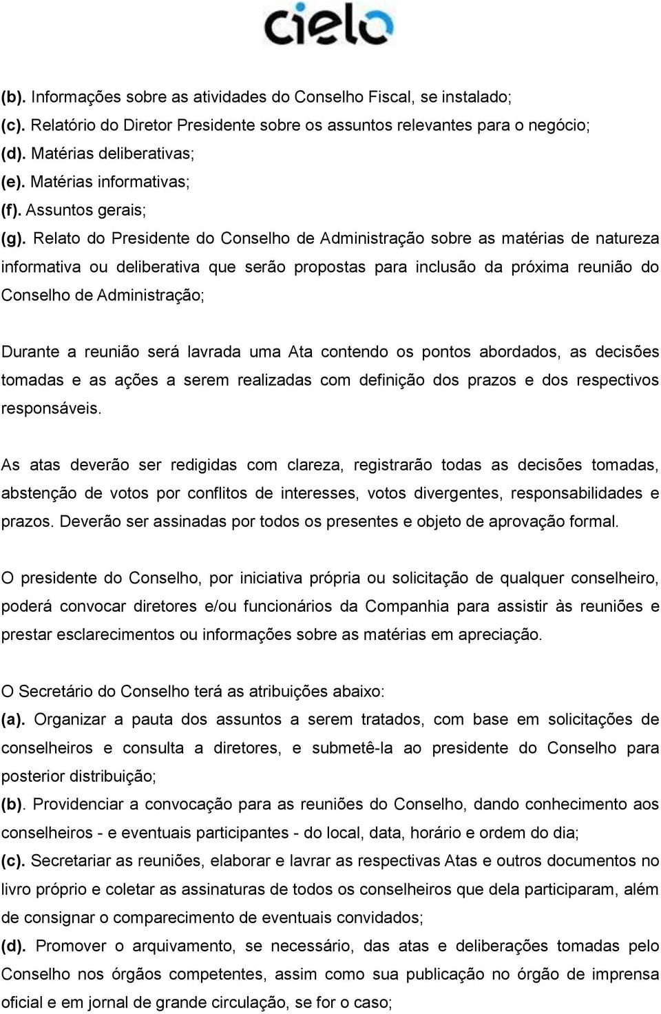 Relato do Presidente do Conselho de Administração sobre as matérias de natureza informativa ou deliberativa que serão propostas para inclusão da próxima reunião do Conselho de Administração; Durante