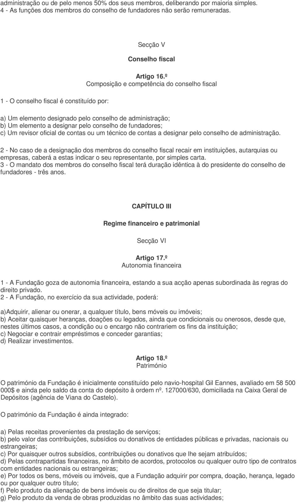 º Composição e competência do conselho fiscal a) Um elemento designado pelo conselho de administração; b) Um elemento a designar pelo conselho de fundadores; c) Um revisor oficial de contas ou um