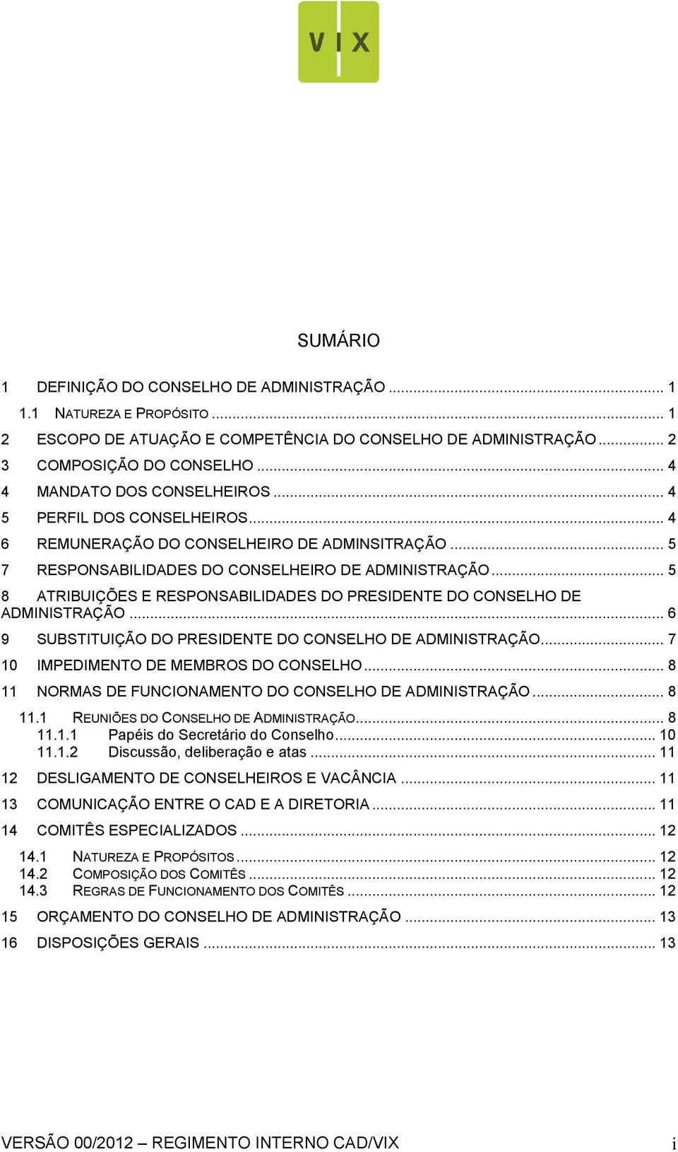 .. 5 8 ATRIBUIÇÕES E RESPONSABILIDADES DO PRESIDENTE DO CONSELHO DE ADMINISTRAÇÃO... 6 9 SUBSTITUIÇÃO DO PRESIDENTE DO CONSELHO DE ADMINISTRAÇÃO... 7 10 IMPEDIMENTO DE MEMBROS DO CONSELHO.