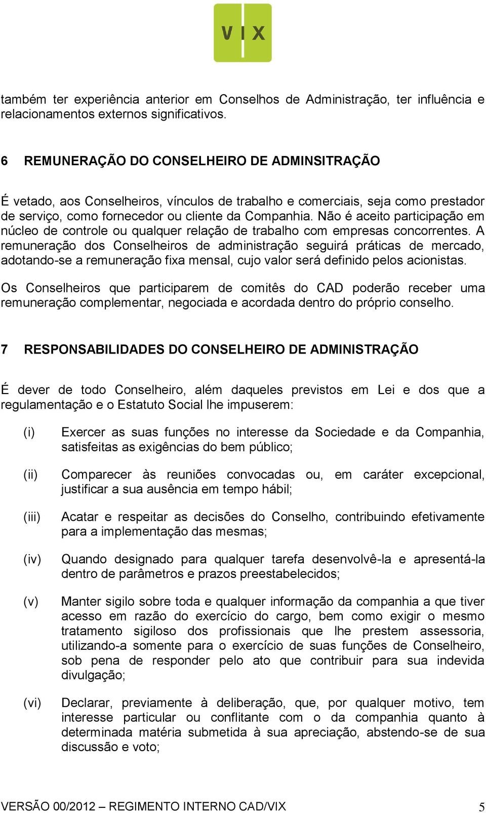 Não é aceito participação em núcleo de controle ou qualquer relação de trabalho com empresas concorrentes.