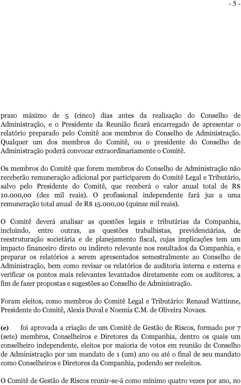 Os membros do Comitê que forem membros do Conselho de Administração não receberão remuneração adicional por participarem do Comitê Legal e Tributário, salvo pelo Presidente do Comitê, que receberá o