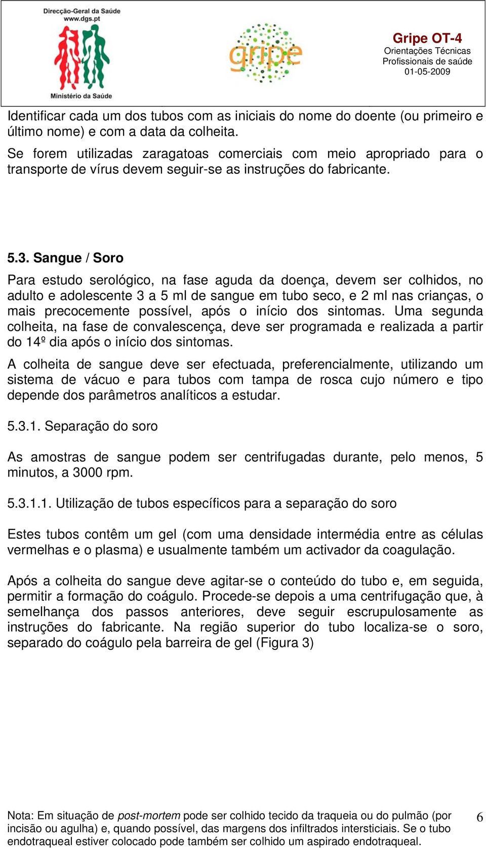 Sangue / Soro Para estudo serológico, na fase aguda da doença, devem ser colhidos, no adulto e adolescente 3 a 5 ml de sangue em tubo seco, e 2 ml nas crianças, o mais precocemente possível, após o