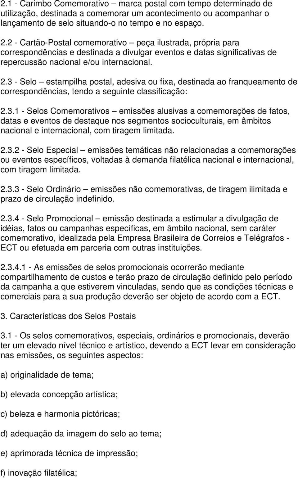 3 - Selo estampilha postal, adesiva ou fixa, destinada ao franqueamento de correspondências, tendo a seguinte classificação: 2.3.1 - Selos Comemorativos emissões alusivas a comemorações de fatos, datas e eventos de destaque nos segmentos socioculturais, em âmbitos nacional e internacional, com tiragem limitada.