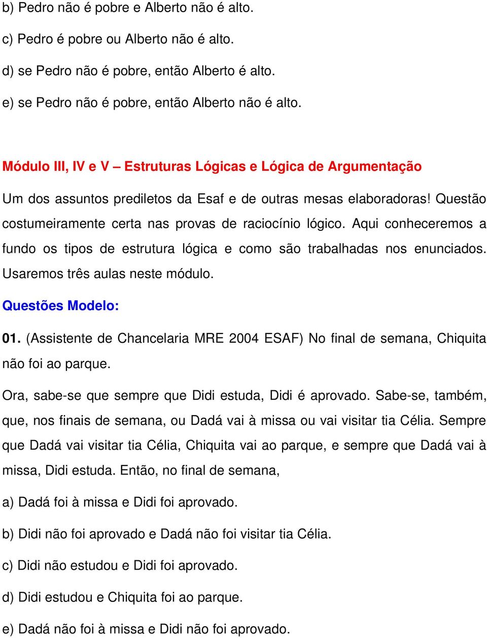 Aqui conheceremos a fundo os tipos de estrutura lógica e como são trabalhadas nos enunciados. Usaremos três aulas neste módulo. 01.