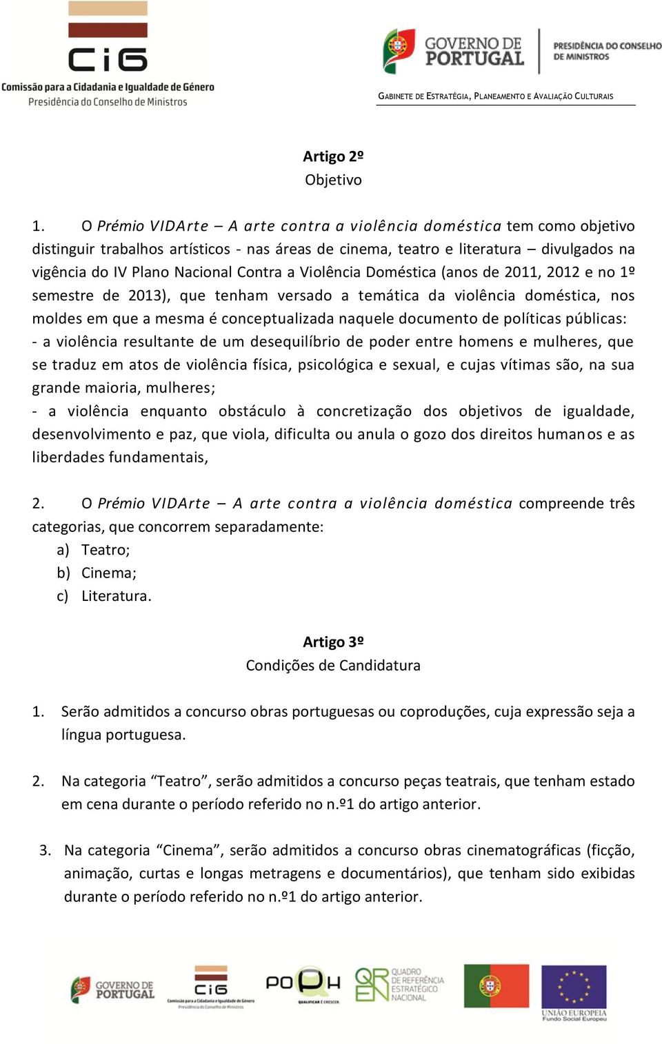 Violência Doméstica (anos de 2011, 2012 e no 1º semestre de 2013), que tenham versado a temática da violência doméstica, nos moldes em que a mesma é conceptualizada naquele documento de políticas