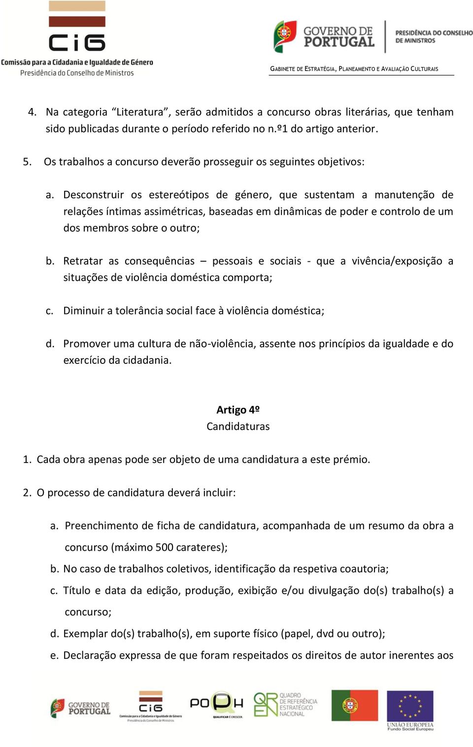 Desconstruir os estereótipos de género, que sustentam a manutenção de relações íntimas assimétricas, baseadas em dinâmicas de poder e controlo de um dos membros sobre o outro; b.