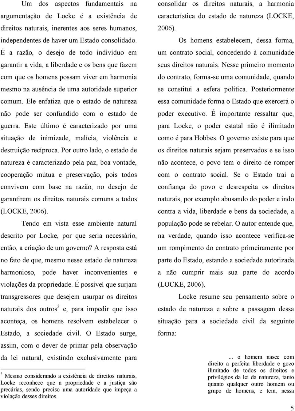 Ele enfatiza que o estado de natureza não pode ser confundido com o estado de guerra. Este último é caracterizado por uma situação de inimizade, malícia, violência e destruição recíproca.