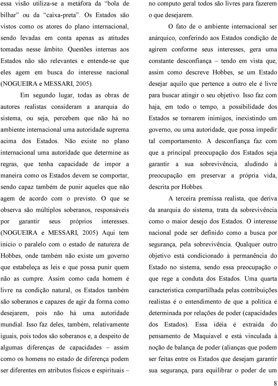 Em segundo lugar, todas as obras de autores realistas consideram a anarquia do sistema, ou seja, percebem que não há no ambiente internacional uma autoridade suprema acima dos Estados.