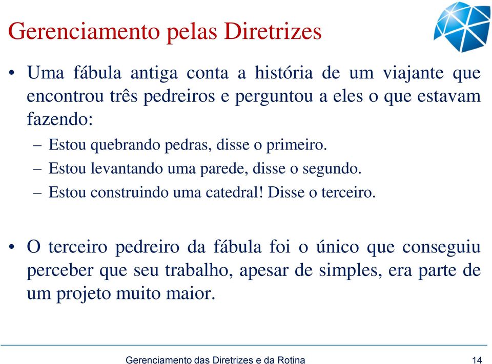 Estou levantando uma parede, disse o segundo. Estou construindo uma catedral! Disse o terceiro.