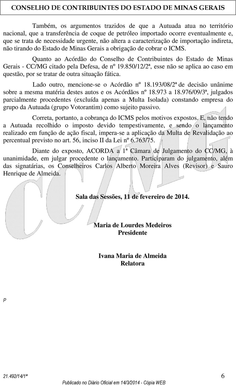 Quanto ao Acórdão do Conselho de Contribuintes do Estado de Minas Gerais - CC/MG citado pela Defesa, de nº 19.850/12/2ª, esse não se aplica ao caso em questão, por se tratar de outra situação fática.