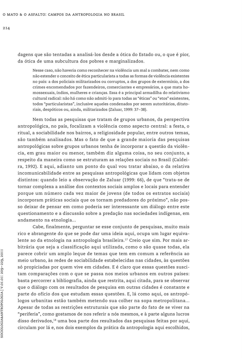 militarizados ou corruptos, a dos grupos de extermínio, a dos crimes encomendados por fazendeiros, comerciantes e empresários, a que mata homossexuais, índios, mulheres e crianças.