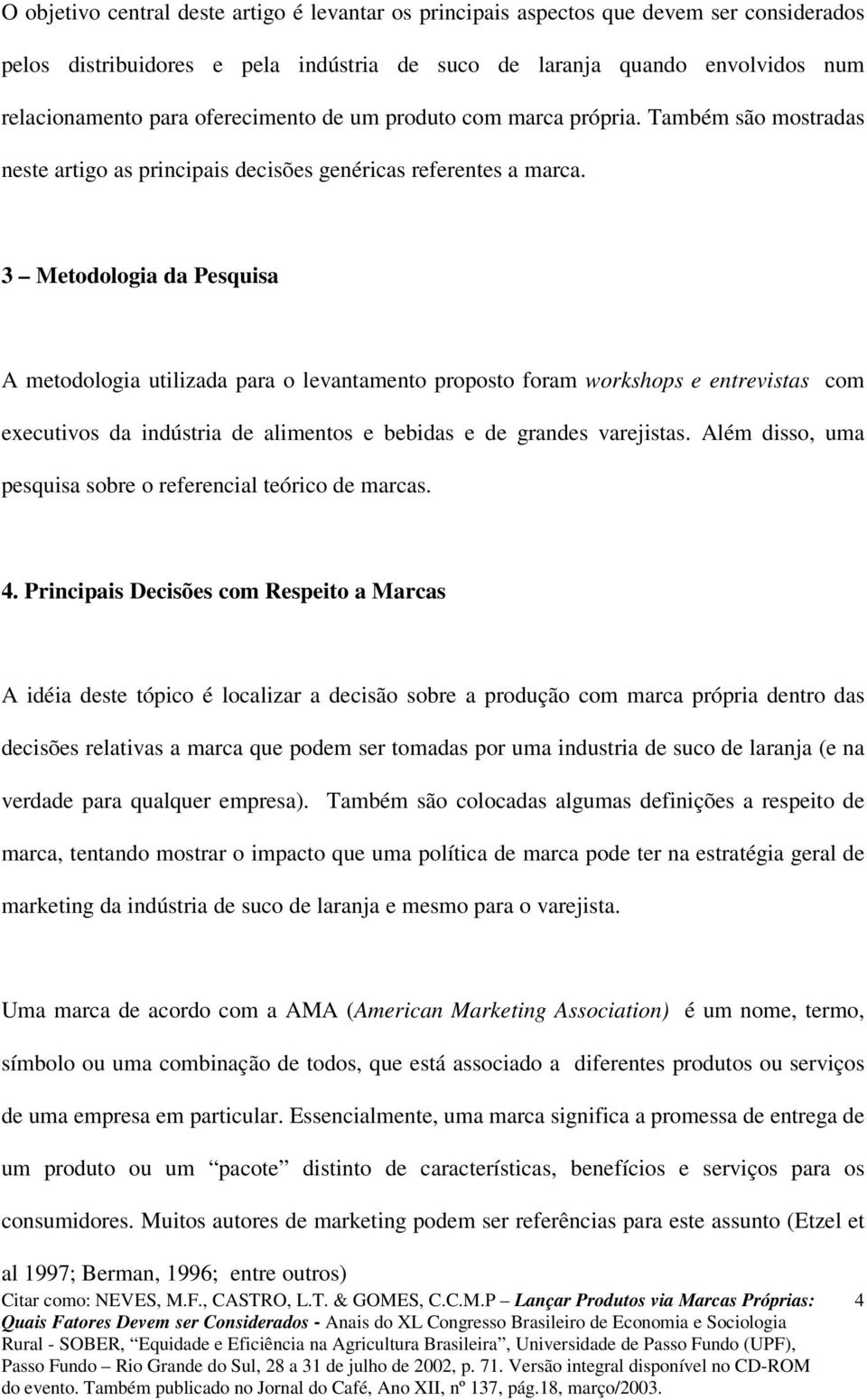 3 Metodologia da Pesquisa A metodologia utilizada para o levantamento proposto foram workshops e entrevistas com executivos da indústria de alimentos e bebidas e de grandes varejistas.