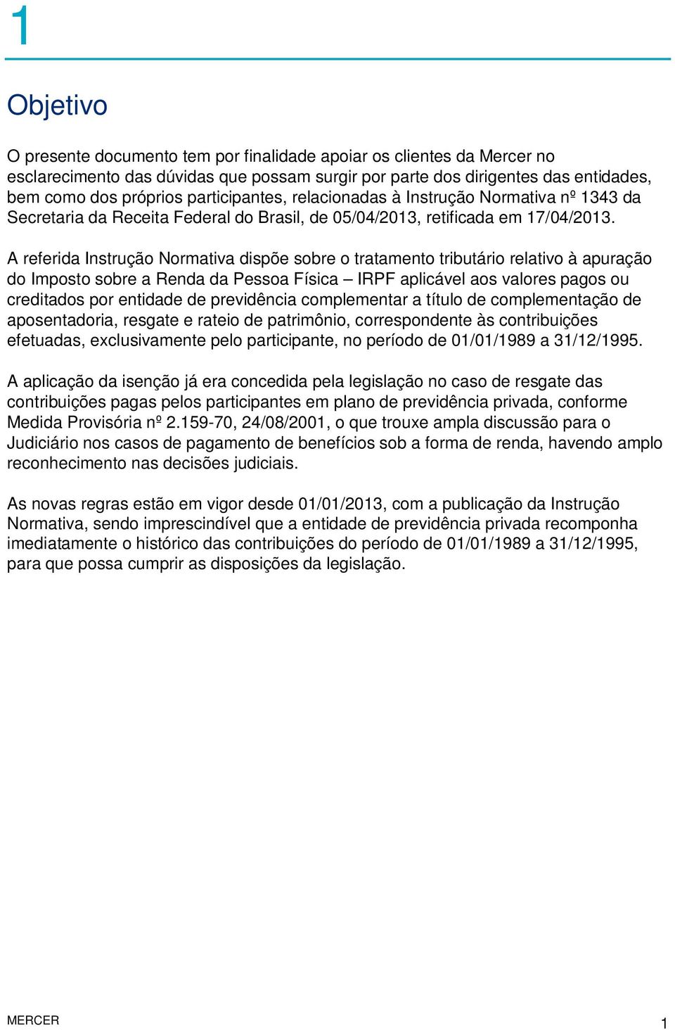 A referida Instrução Normativa dispõe sobre o tratamento tributário relativo à apuração do Imposto sobre a Renda da Pessoa Física IRPF aplicável aos valores pagos ou creditados por entidade de