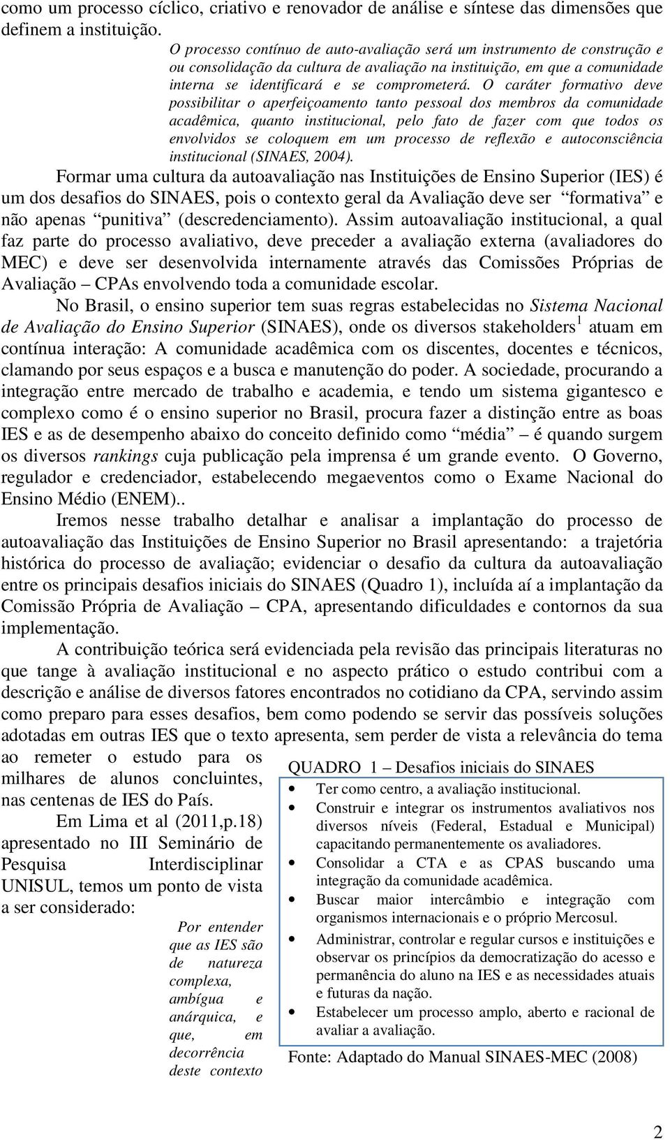 O caráter formativo deve possibilitar o aperfeiçoamento tanto pessoal dos membros da comunidade acadêmica, quanto institucional, pelo fato de fazer com que todos os envolvidos se coloquem em um