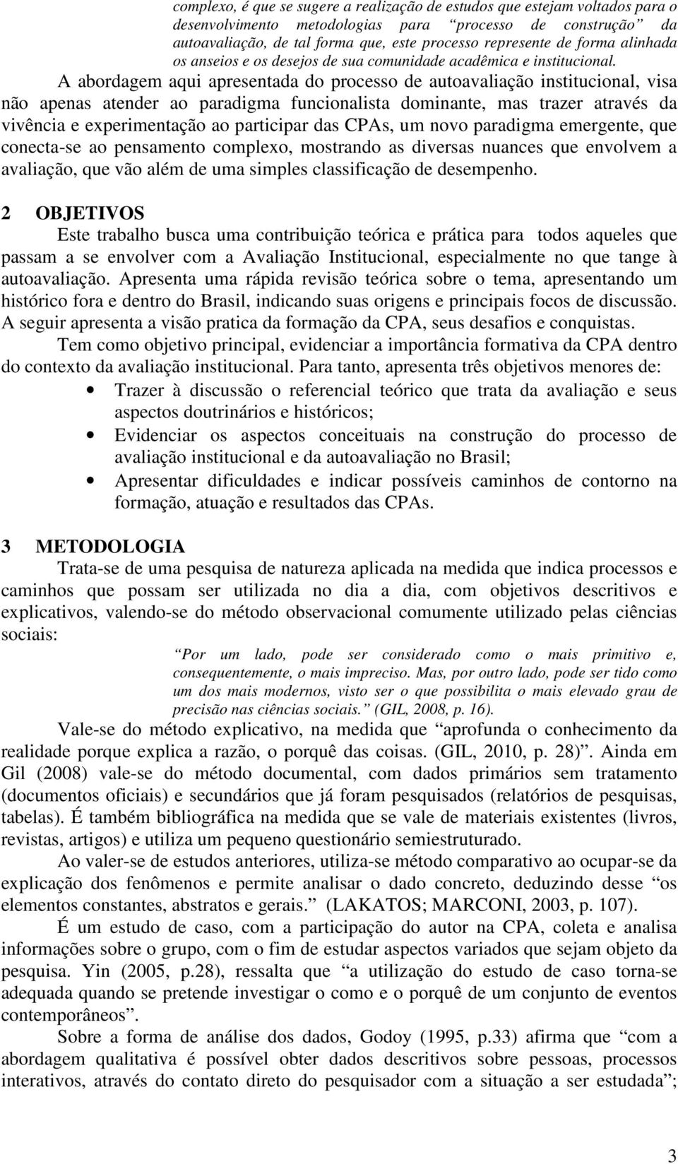 A abordagem aqui apresentada do processo de autoavaliação institucional, visa não apenas atender ao paradigma funcionalista dominante, mas trazer através da vivência e experimentação ao participar