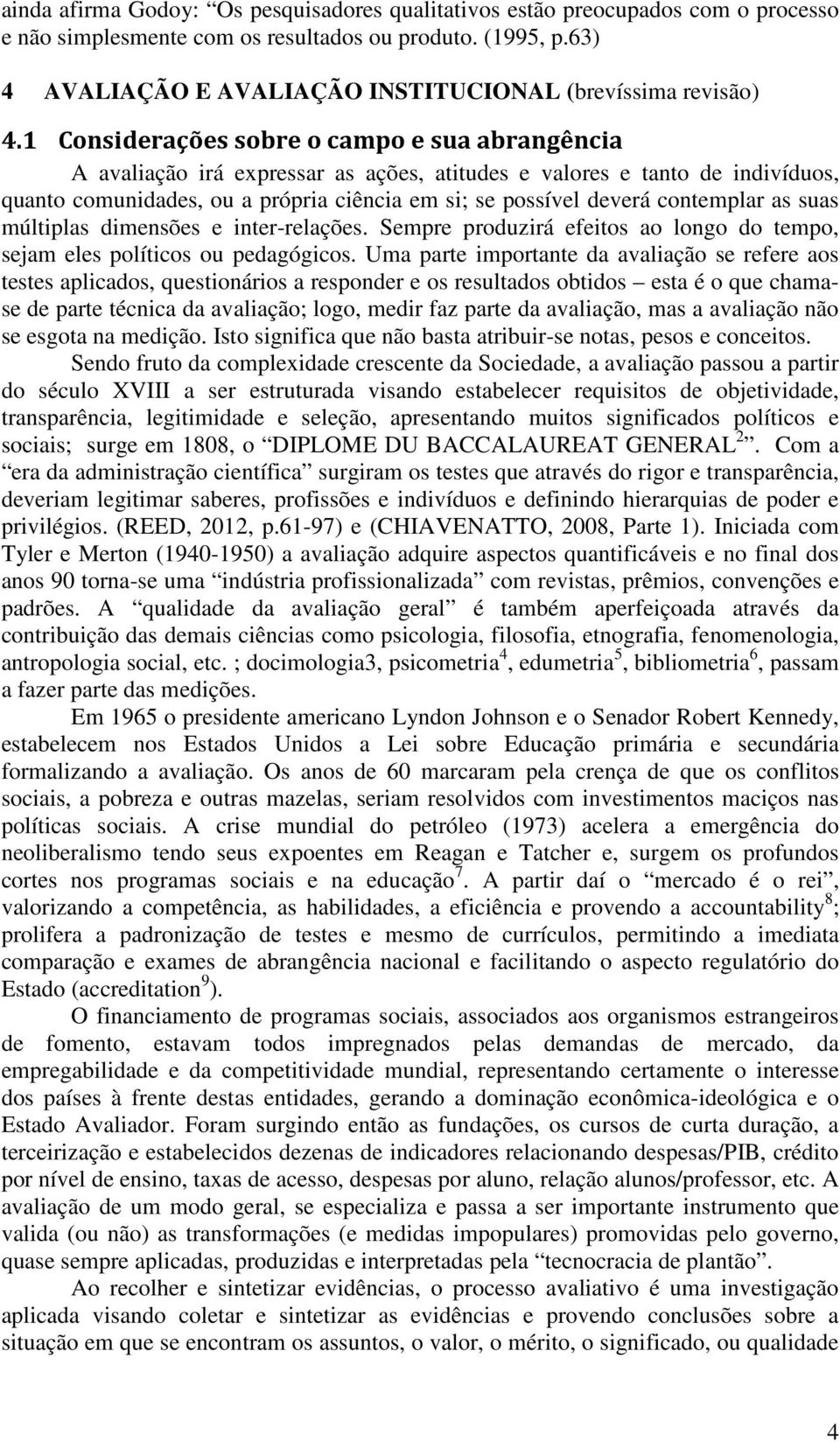 1 Considerações sobre o campo e sua abrangência A avaliação irá expressar as ações, atitudes e valores e tanto de indivíduos, quanto comunidades, ou a própria ciência em si; se possível deverá