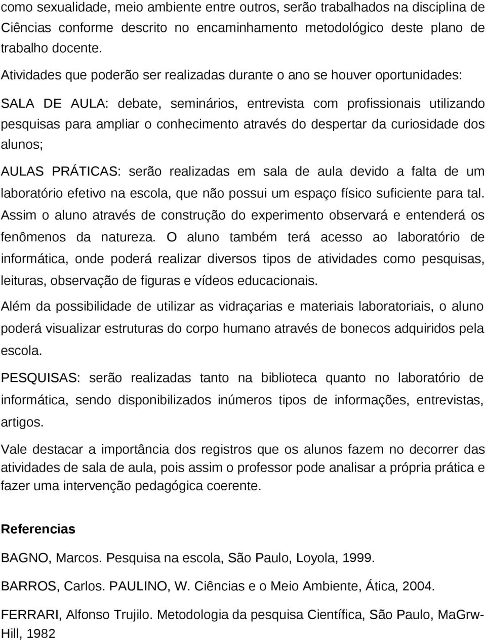 despertar da curiosidade dos alunos; AULAS PRÁTICAS: serão realizadas em sala de aula devido a falta de um laboratório efetivo na escola, que não possui um espaço físico suficiente para tal.