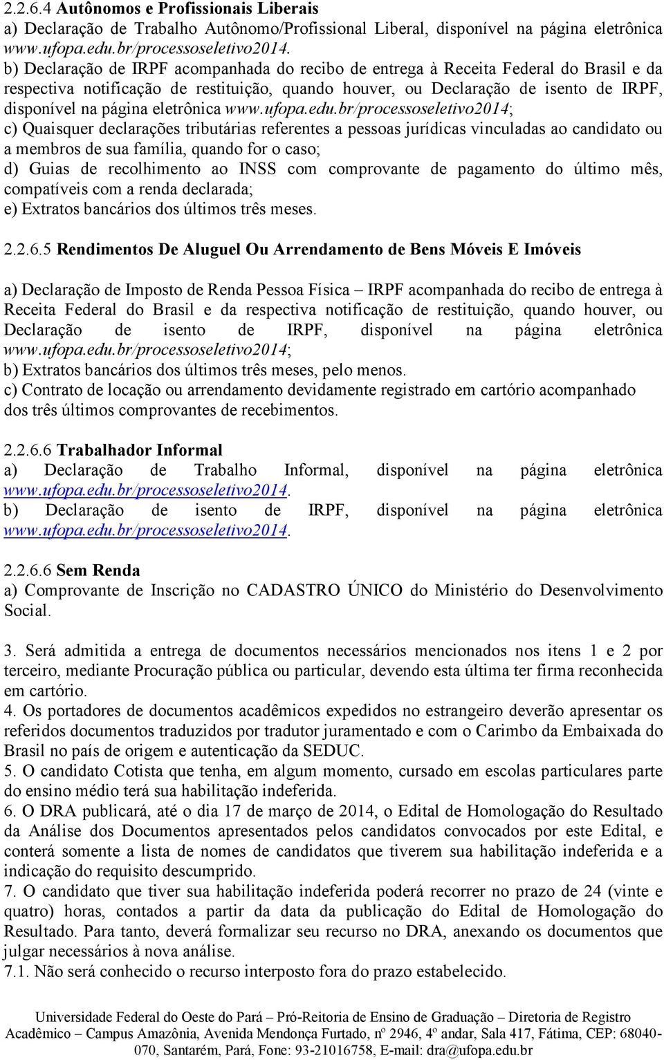 vinculadas ao candidato ou a membros de sua família, quando for o caso; d) Guias de recolhimento ao INSS com comprovante de pagamento do último mês, compatíveis com a renda declarada; e) Extratos