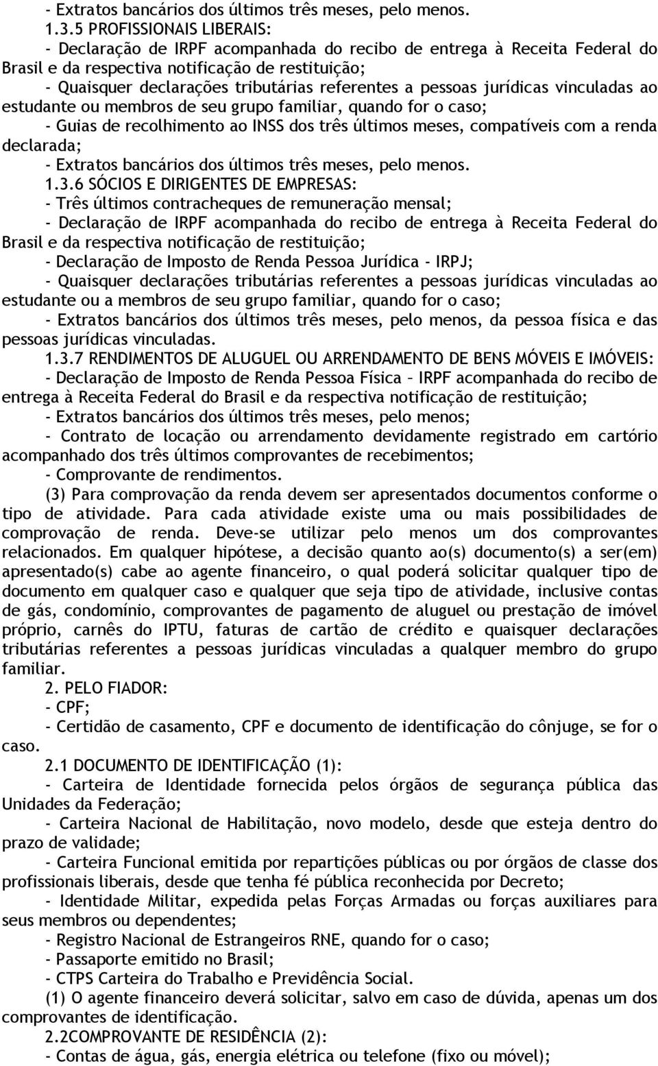 ou arrendamento devidamente registrado em cartório acompanhado dos três últimos comprovantes de recebimentos; - Comprovante de rendimentos.