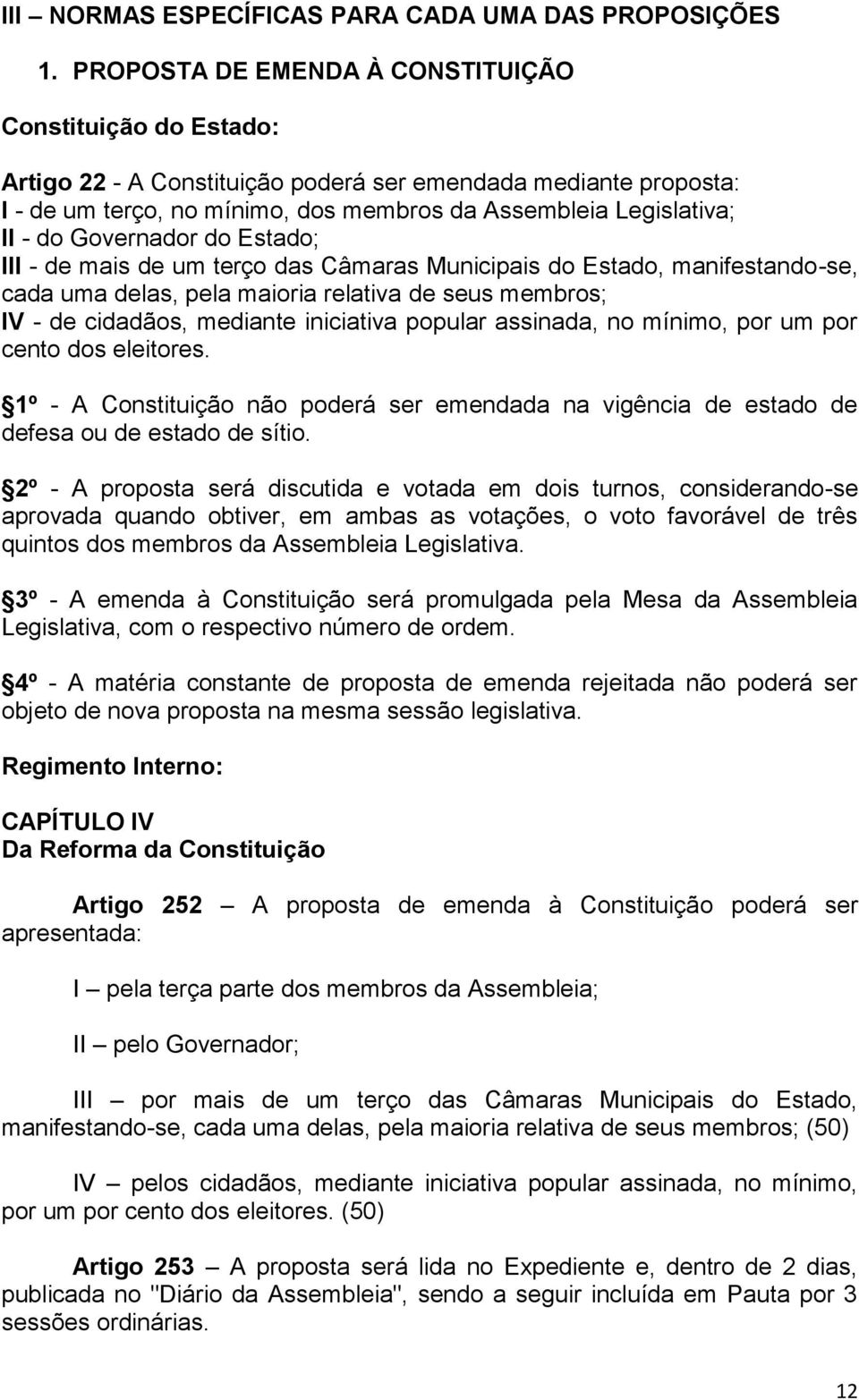 Governador do Estado; III - de mais de um terço das Câmaras Municipais do Estado, manifestando-se, cada uma delas, pela maioria relativa de seus membros; IV - de cidadãos, mediante iniciativa popular