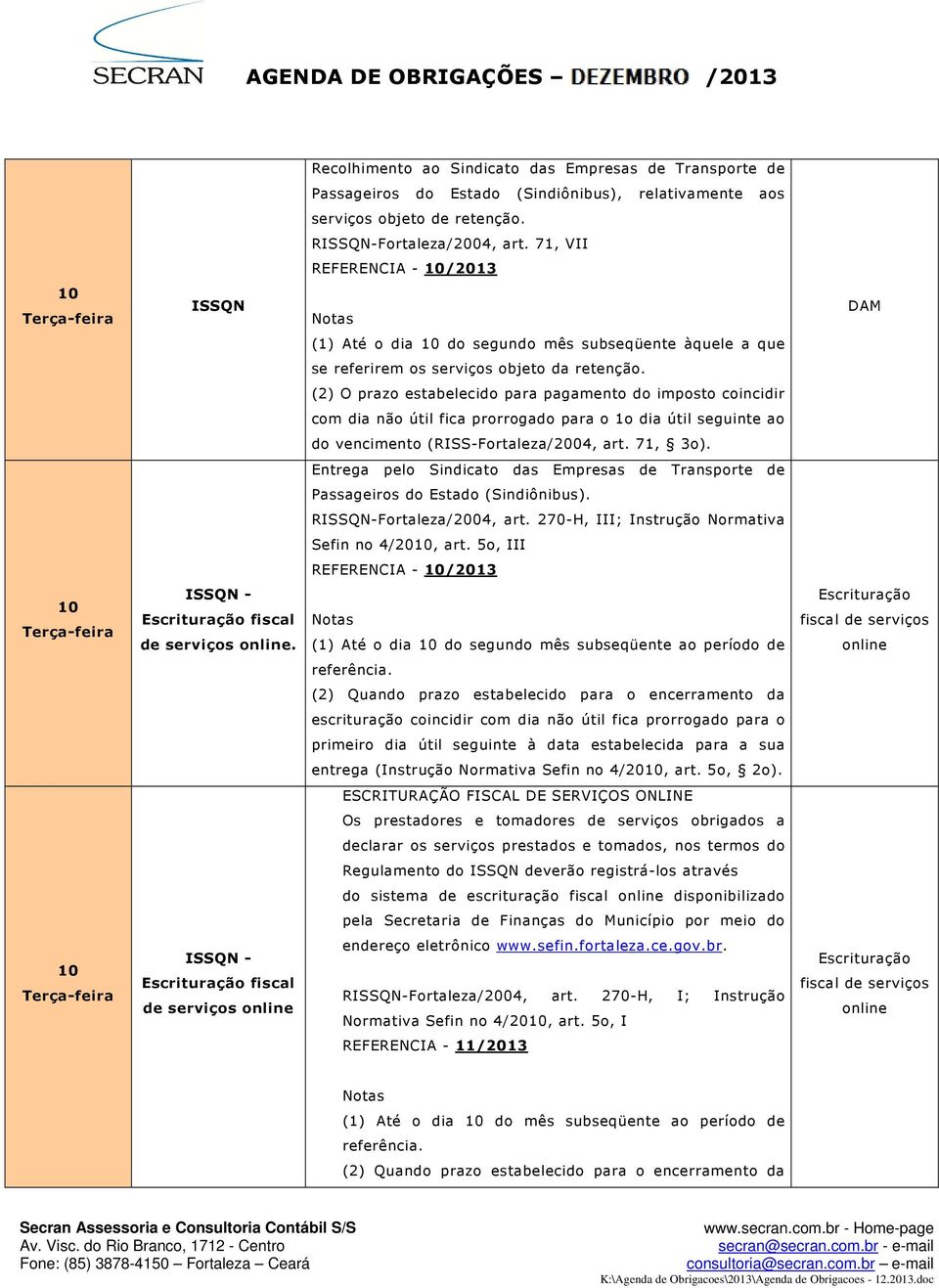 (2) O prazo estabelecido para pagamento do imposto coincidir com dia não útil fica prorrogado para o 1o dia útil seguinte ao do vencimento (RISS-Fortaleza/04, art. 71, 3o).