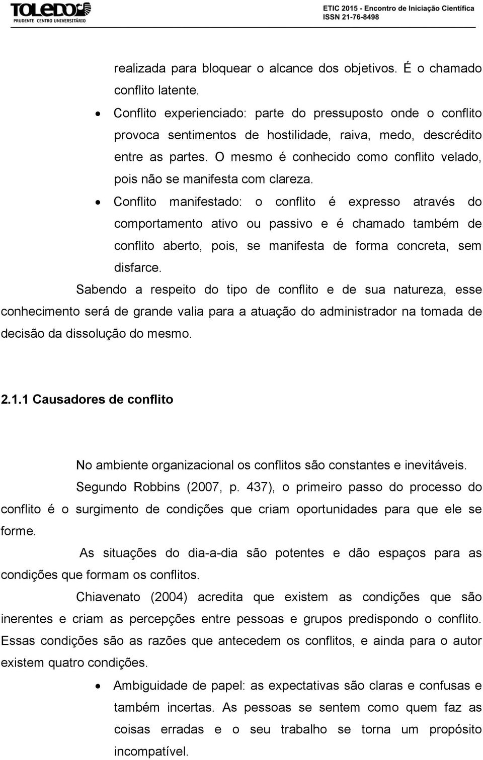 O mesmo é conhecido como conflito velado, pois não se manifesta com clareza.