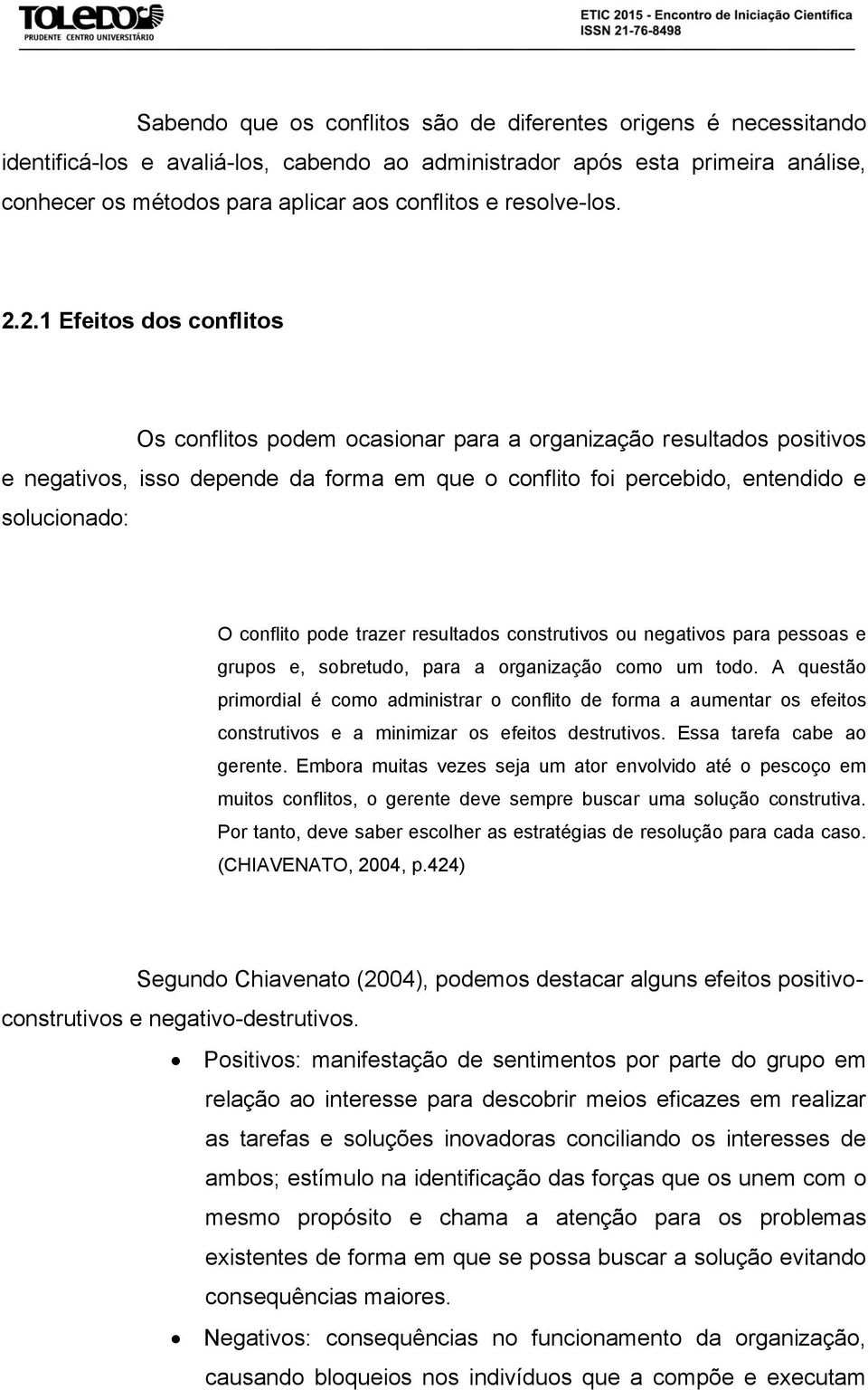 2.1 Efeitos dos conflitos Os conflitos podem ocasionar para a organização resultados positivos e negativos, isso depende da forma em que o conflito foi percebido, entendido e solucionado: O conflito