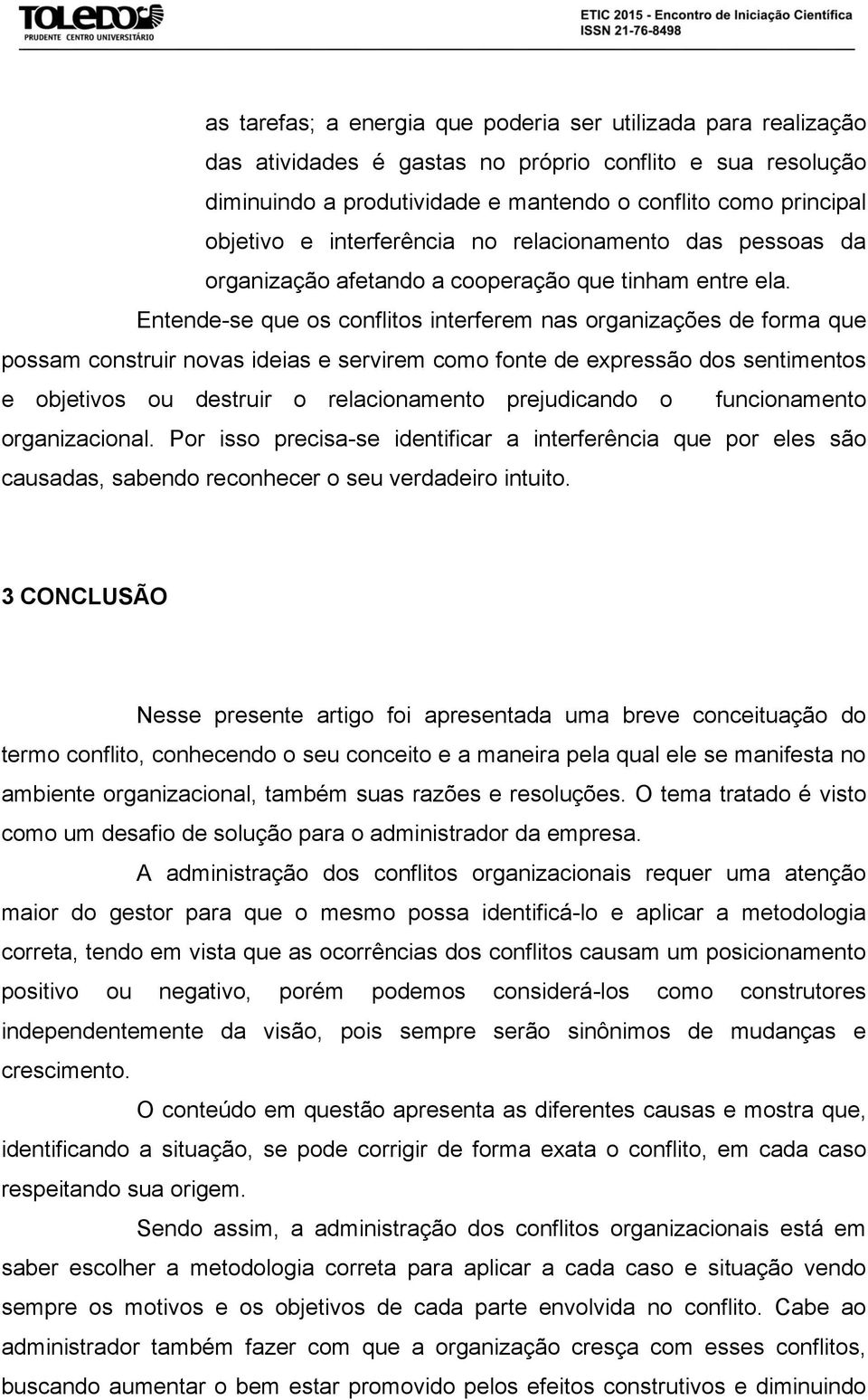 Entende-se que os conflitos interferem nas organizações de forma que possam construir novas ideias e servirem como fonte de expressão dos sentimentos e objetivos ou destruir o relacionamento