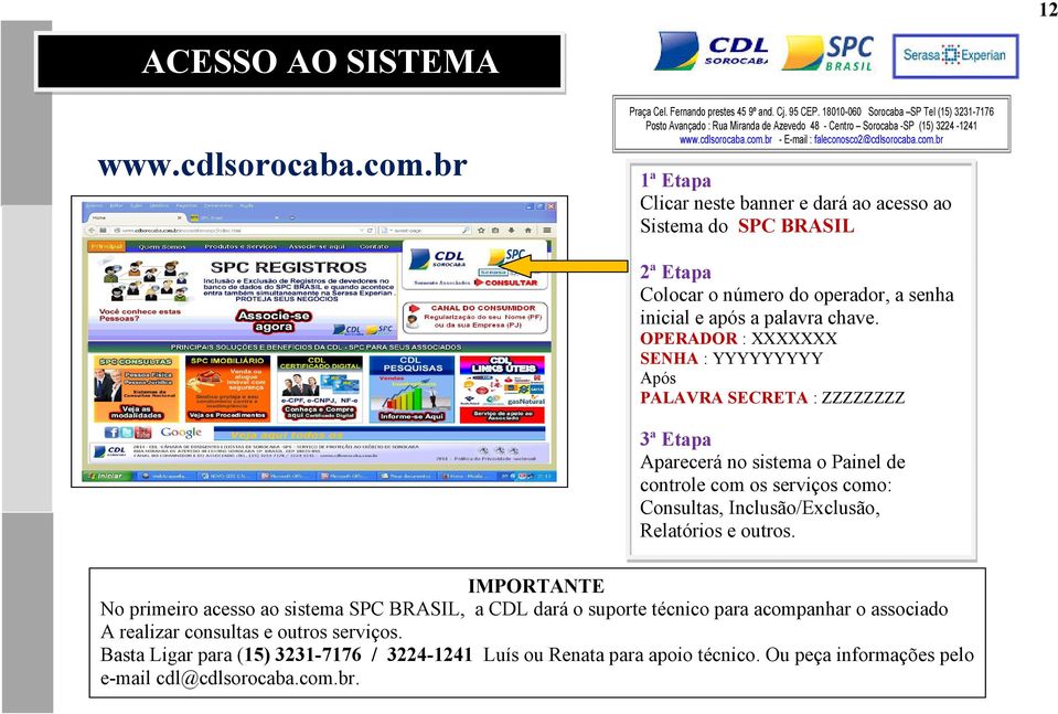 OPERADOR : XXXXXXX SENHA : YYYYYYYYY Após PALAVRA SECRETA : ZZZZZZZZ 3ª Etapa Aparecerá no sistema o Painel de controle com os serviços como: Consultas,