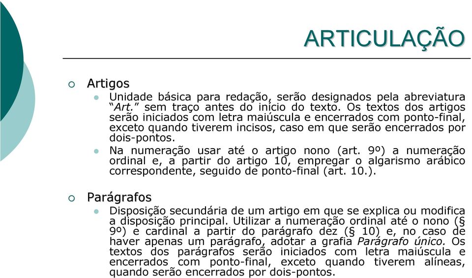 Na numeração usar até o artigo nono (art. 9º) a numeração ordinal e, a partir do artigo 10, empregar o algarismo arábico correspondente, seguido de ponto-final (art. 10.). Parágrafos Disposição secundária de um artigo em que se explica ou modifica a disposição principal.