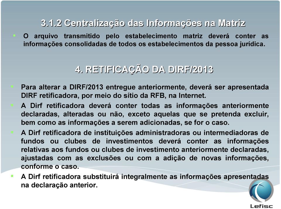 A Dirf retificadora deverá conter todas as informações anteriormente declaradas, alteradas ou não, exceto aquelas que se pretenda excluir, bem como as informações a serem adicionadas, se for o caso.