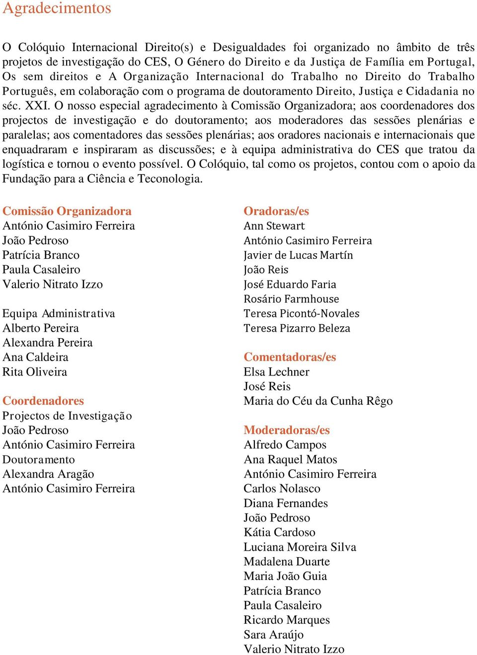 O nosso especial agradecimento à Comissão Organizadora; aos coordenadores dos projectos de investigação e do doutoramento; aos moderadores das sessões plenárias e paralelas; aos comentadores das