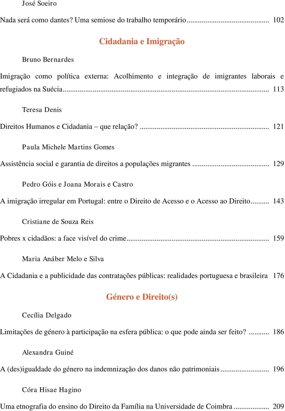 .. 113 Teresa Denis Direitos Humanos e Cidadania que relação?... 121 Paula Michele Martins Gomes Assistência social e garantia de direitos a populações migrantes.