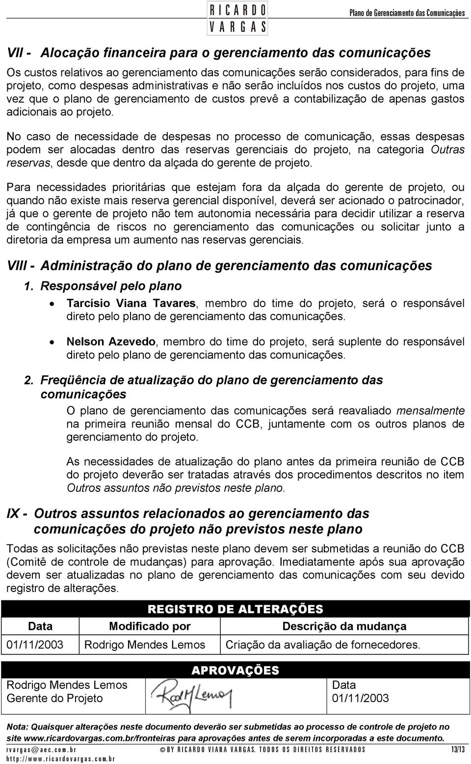 No caso de necessidade de despesas no processo de comunicação, essas despesas podem ser alocadas dentro das reservas gerenciais do projeto, na categoria Outras reservas, desde que dentro da alçada do