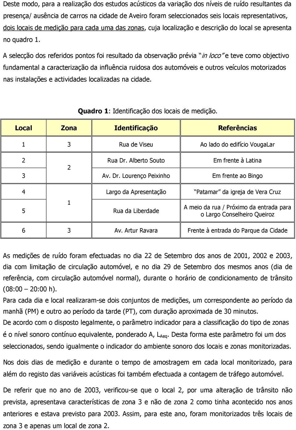 A selecção dos referidos pontos foi resultado da observação prévia in loco e teve como objectivo fundamental a caracterização da influência ruidosa dos automóveis e outros veículos motorizados nas