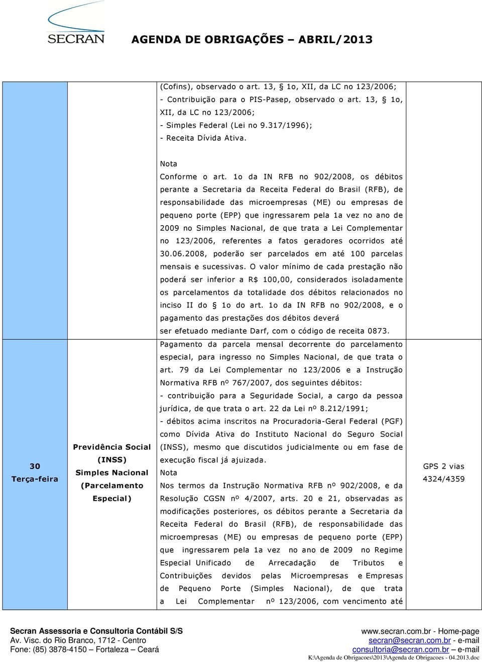 1o da IN RFB no 902/2008, os débitos perante a Secretaria da Receita Federal do Brasil (RFB), de responsabilidade das microempresas (ME) ou empresas de pequeno porte (EPP) que ingressarem pela 1a vez