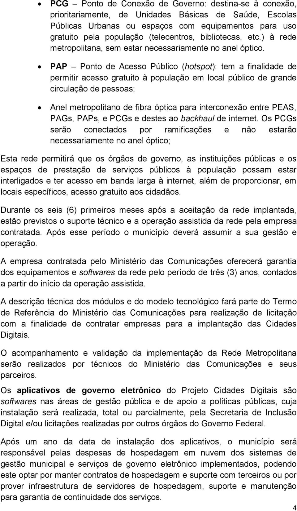 PAP Ponto de Acesso Público (hotspot): tem a finalidade de permitir acesso gratuito à população em local público de grande circulação de pessoas; Anel metropolitano de fibra óptica para interconexão