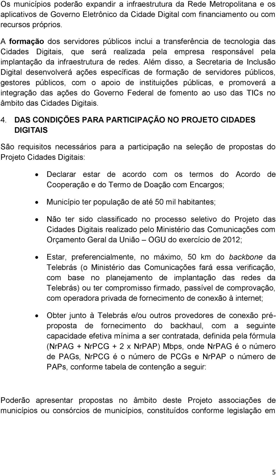 Além disso, a Secretaria de Inclusão Digital desenvolverá ações específicas de formação de servidores públicos, gestores públicos, com o apoio de instituições públicas, e promoverá a integração das