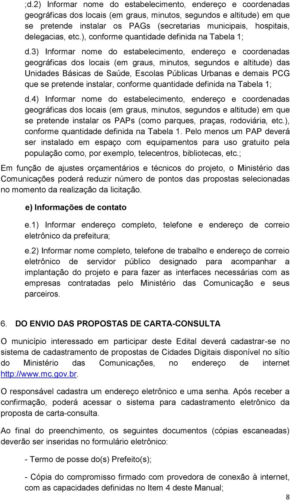 3) Informar nome do estabelecimento, endereço e coordenadas geográficas dos locais (em graus, minutos, segundos e altitude) das Unidades Básicas de Saúde, Escolas Públicas Urbanas e demais PCG que se