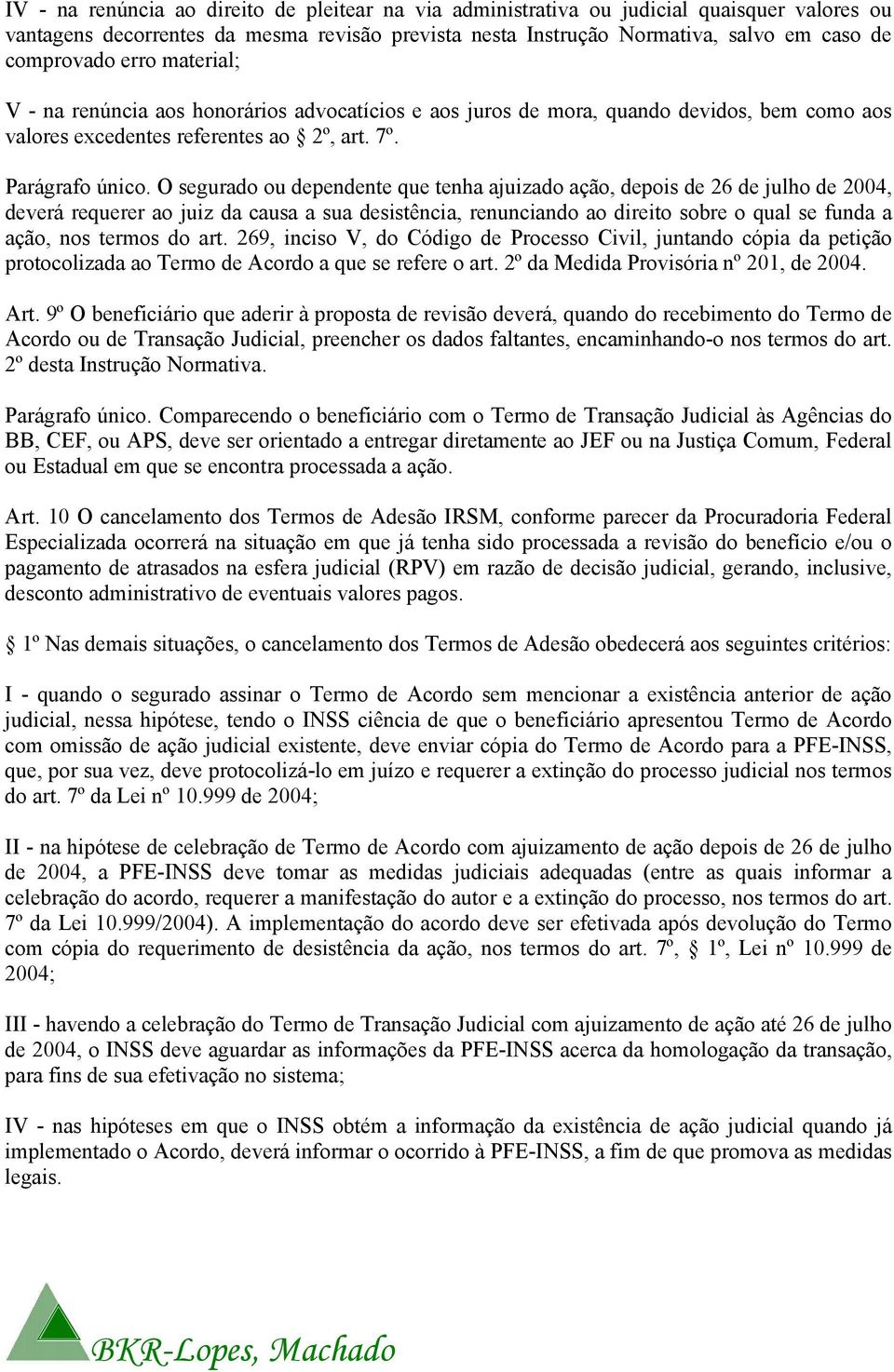 O segurado ou dependente que tenha ajuizado ação, depois de 26 de julho de 2004, deverá requerer ao juiz da causa a sua desistência, renunciando ao direito sobre o qual se funda a ação, nos termos do