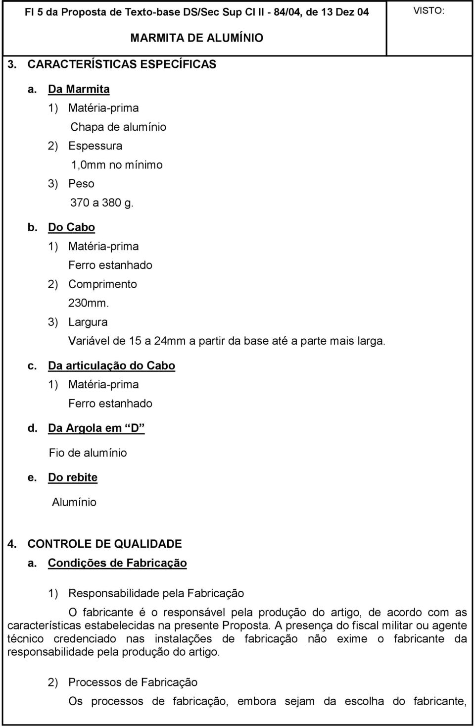 Da articulação do Cabo 1) Matéria-prima Ferro estanhado d. Da Argola em D Fio de alumínio e. Do rebite Alumínio 4. CONTROLE DE QUALIDADE a.