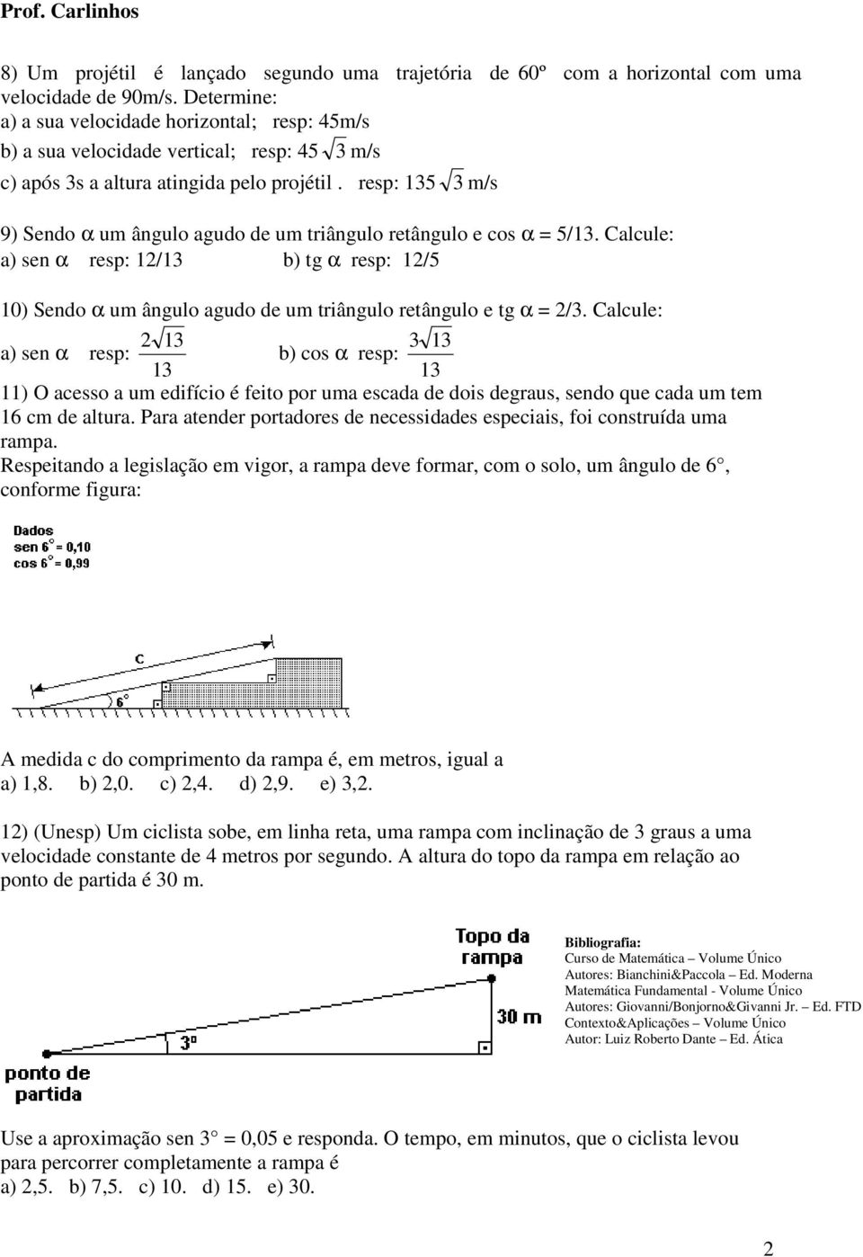 resp: 15 m/s 9) Sendo α um ângulo agudo de um triângulo retângulo e cos α = 5/1. Calcule: a) sen α resp: 1/1 b) tg α resp: 1/5 10) Sendo α um ângulo agudo de um triângulo retângulo e tg α = /.