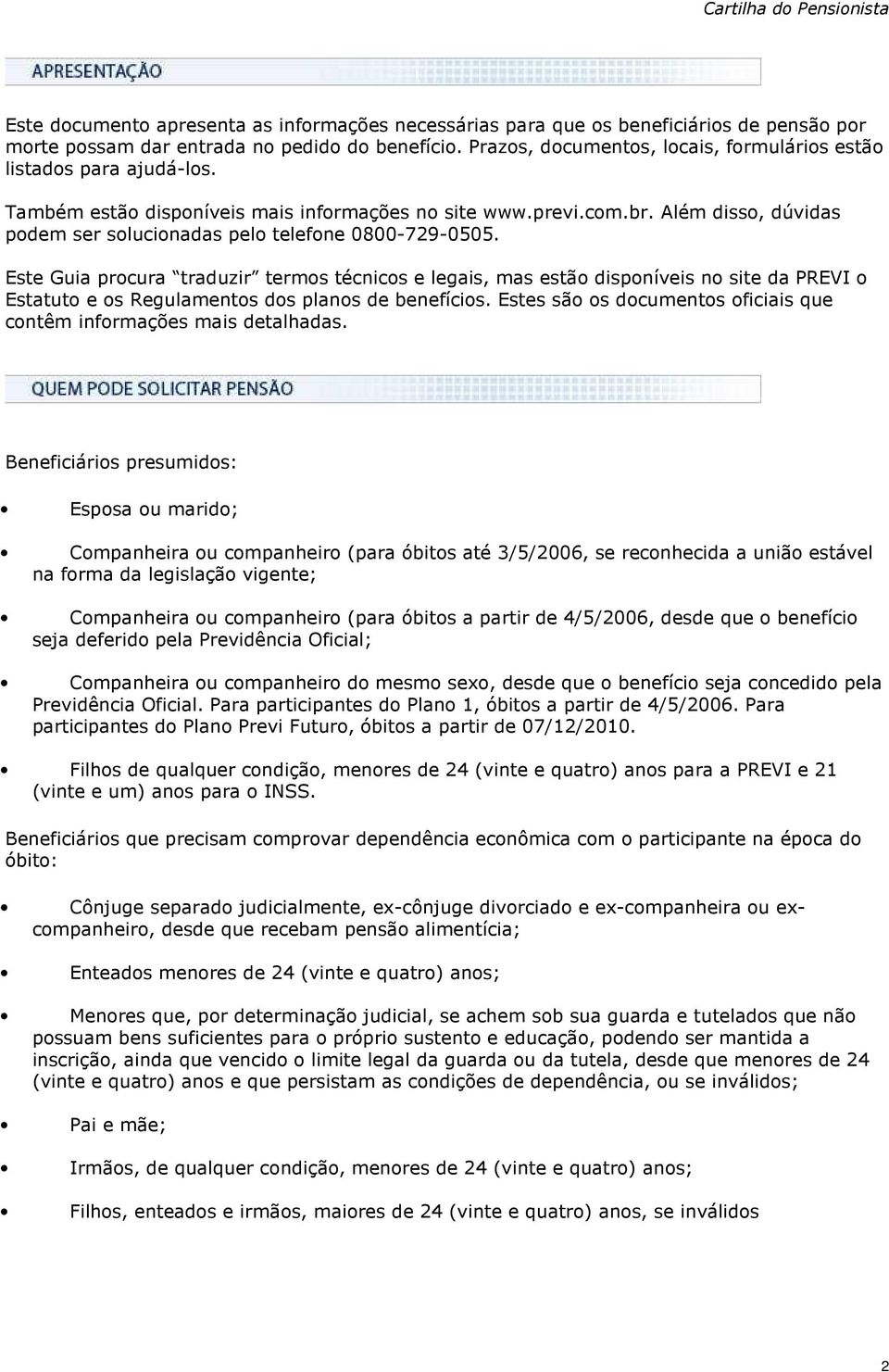 Além disso, dúvidas podem ser solucionadas pelo telefone 0800-729-0505.