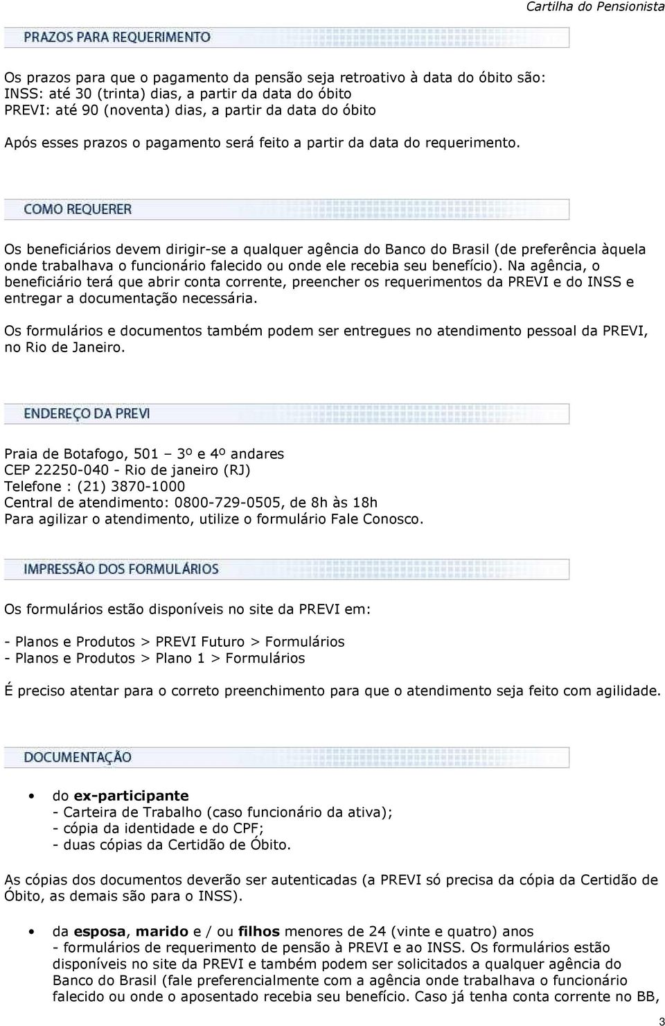 Os beneficiários devem dirigir-se a qualquer agência do Banco do Brasil (de preferência àquela onde trabalhava o funcionário falecido ou onde ele recebia seu benefício).