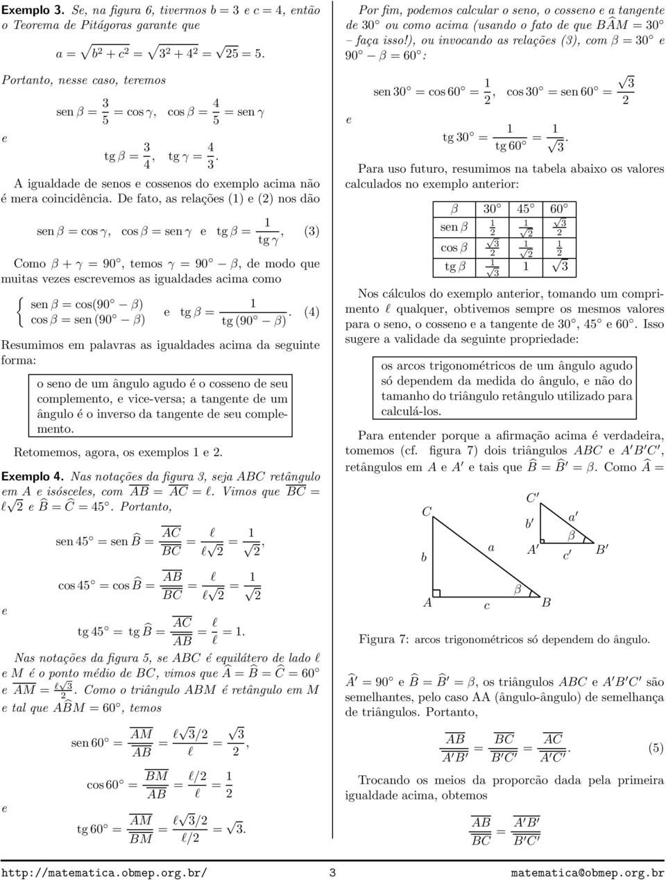 D fto, s rlçõs (1) () nos dão snβ = cosγ, cosβ = snγ tgβ = 1 tgγ, () omo β + γ = 90, tmos γ = 90 β, d modo qu muits vzs scrvmos s iguldds cim como { snβ = cos(90 β) cosβ = sn(90 β) tgβ = 1 tg(90 β).